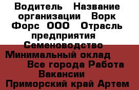 Водитель › Название организации ­ Ворк Форс, ООО › Отрасль предприятия ­ Семеноводство › Минимальный оклад ­ 42 900 - Все города Работа » Вакансии   . Приморский край,Артем г.